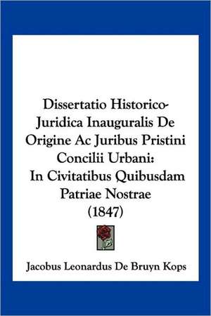 Dissertatio Historico-Juridica Inauguralis De Origine Ac Juribus Pristini Concilii Urbani de Jacobus Leonardus De Bruyn Kops