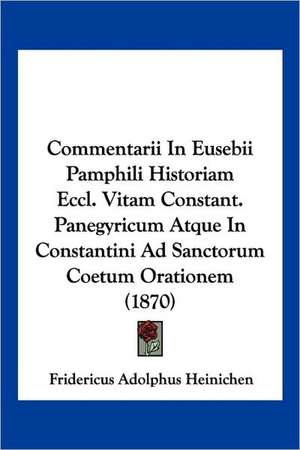 Commentarii In Eusebii Pamphili Historiam Eccl. Vitam Constant. Panegyricum Atque In Constantini Ad Sanctorum Coetum Orationem (1870) de Fridericus Adolphus Heinichen