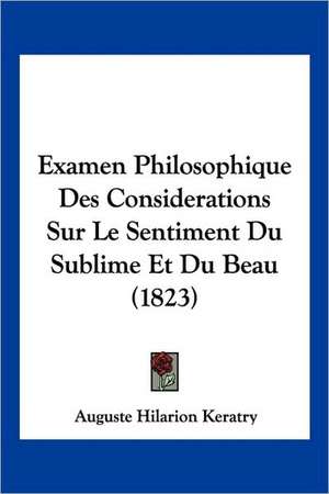 Examen Philosophique Des Considerations Sur Le Sentiment Du Sublime Et Du Beau (1823) de Auguste Hilarion Keratry