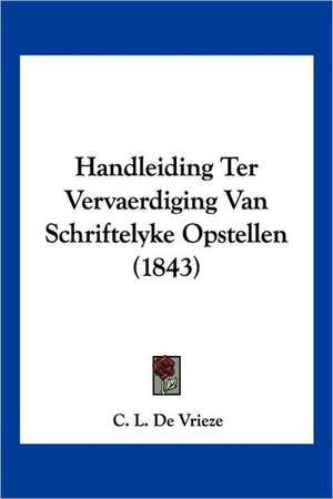 Handleiding Ter Vervaerdiging Van Schriftelyke Opstellen (1843) de C. L. De Vrieze