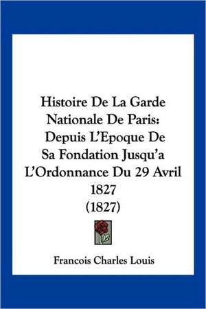 Histoire De La Garde Nationale De Paris de Francois Charles Louis