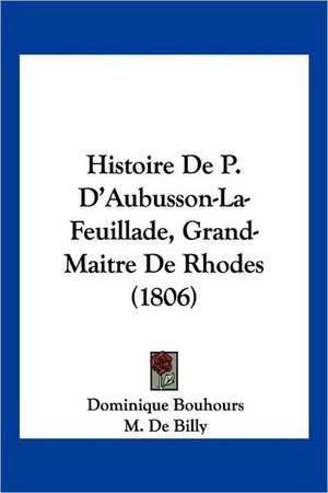 Histoire De P. D'Aubusson-La-Feuillade, Grand-Maitre De Rhodes (1806) de Dominique Bouhours