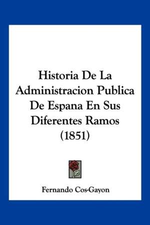 Historia De La Administracion Publica De Espana En Sus Diferentes Ramos (1851) de Fernando Cos-Gayon