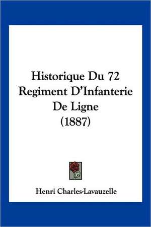 Historique Du 72 Regiment D'Infanterie De Ligne (1887) de Henri Charles-Lavauzelle