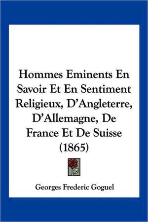 Hommes Eminents En Savoir Et En Sentiment Religieux, D'Angleterre, D'Allemagne, De France Et De Suisse (1865) de Georges Frederic Goguel