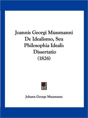 Joannis Georgi Mussmanni De Idealismo, Seu Philosophia Ideali de Johann George Mussmann