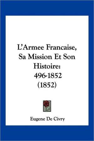 L'Armee Francaise, Sa Mission Et Son Histoire de Eugene De Civry