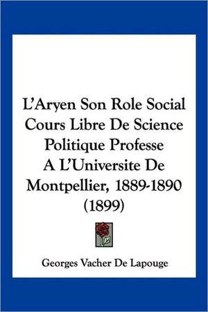 L'Aryen Son Role Social Cours Libre De Science Politique Professe A L'Universite De Montpellier, 1889-1890 (1899) de Georges Vacher De Lapouge