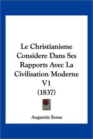 Le Christianisme Considere Dans Ses Rapports Avec La Civilisation Moderne V1 (1837) de Augustin Senac