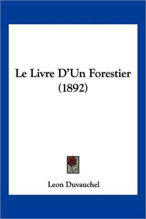 Le Livre D'Un Forestier (1892) de Leon Duvauchel