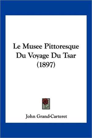 Le Musee Pittoresque Du Voyage Du Tsar (1897) de John Grand-Carteret