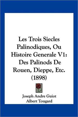 Les Trois Siecles Palinodiques, Ou Histoire Generale V1 de Joseph Andre Guiot