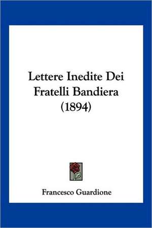 Lettere Inedite Dei Fratelli Bandiera (1894) de Francesco Guardione