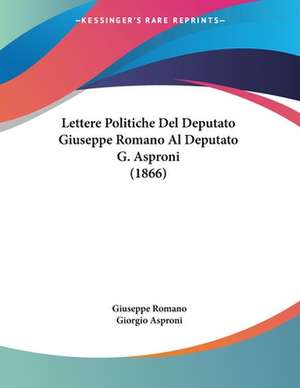 Lettere Politiche Del Deputato Giuseppe Romano Al Deputato G. Asproni (1866) de Giuseppe Romano