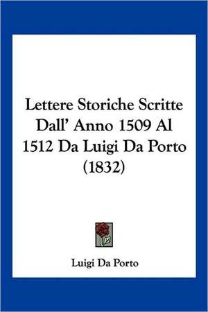 Lettere Storiche Scritte Dall' Anno 1509 Al 1512 Da Luigi Da Porto (1832) de Luigi Da Porto