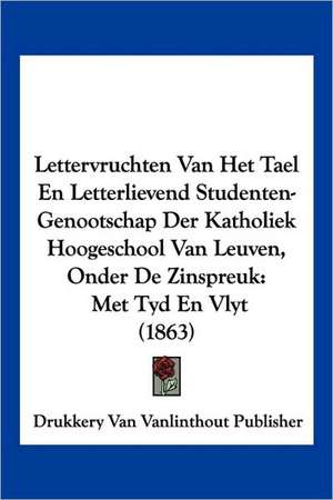 Lettervruchten Van Het Tael En Letterlievend Studenten-Genootschap Der Katholiek Hoogeschool Van Leuven, Onder De Zinspreuk de Drukkery Van Vanlinthout Publisher