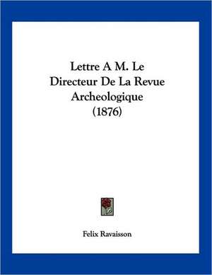 Lettre A M. Le Directeur De La Revue Archeologique (1876) de Felix Ravaisson