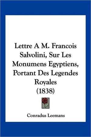 Lettre A M. Francois Salvolini, Sur Les Monumens Egyptiens, Portant Des Legendes Royales (1838) de Conradus Leemans