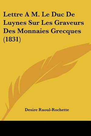 Lettre A M. Le Duc De Luynes Sur Les Graveurs Des Monnaies Grecques (1831) de Desire Raoul-Rochette