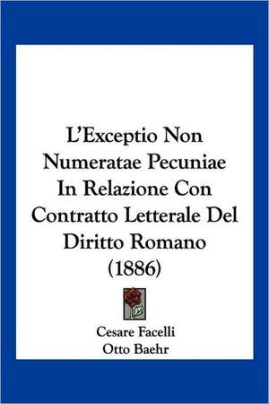 L'Exceptio Non Numeratae Pecuniae In Relazione Con Contratto Letterale Del Diritto Romano (1886) de Cesare Facelli