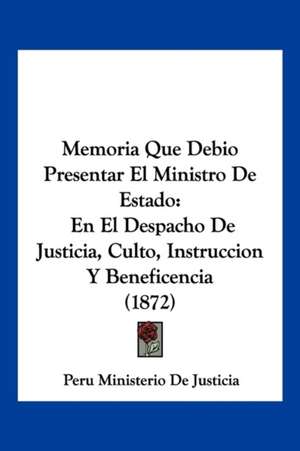 Memoria Que Debio Presentar El Ministro De Estado de Peru Ministerio De Justicia