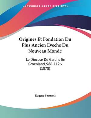 Origines Et Fondation Du Plus Ancien Eveche Du Nouveau Monde de Eugene Beauvois