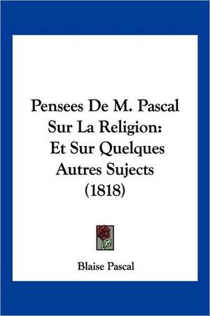 Pensees De M. Pascal Sur La Religion de Blaise Pascal