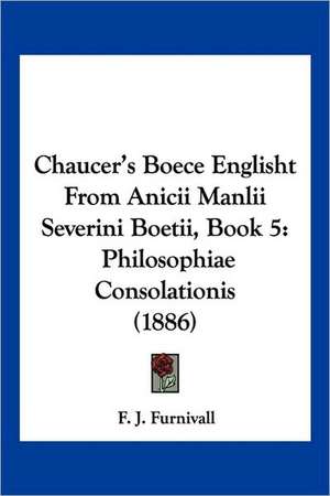 Chaucer's Boece Englisht From Anicii Manlii Severini Boetii, Book 5 de F. J. Furnivall