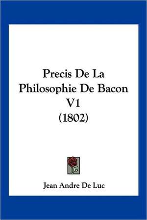 Precis De La Philosophie De Bacon V1 (1802) de Jean Andre De Luc