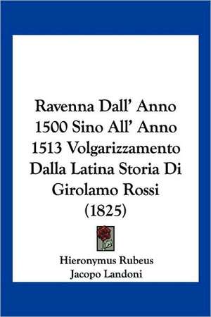 Ravenna Dall' Anno 1500 Sino All' Anno 1513 Volgarizzamento Dalla Latina Storia Di Girolamo Rossi (1825) de Hieronymus Rubeus