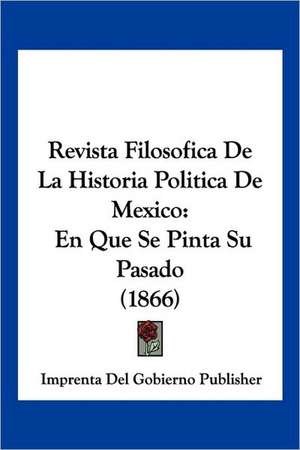 Revista Filosofica De La Historia Politica De Mexico de Imprenta Del Gobierno Publisher