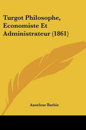 Turgot Philosophe, Economiste Et Administrateur (1861) de Anselme Batbie