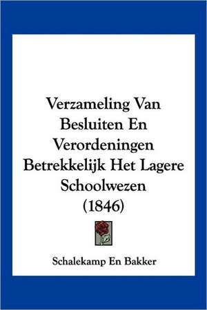 Verzameling Van Besluiten En Verordeningen Betrekkelijk Het Lagere Schoolwezen (1846) de Schalekamp En Bakker