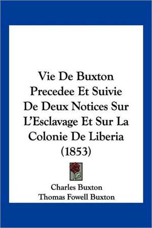 Vie De Buxton Precedee Et Suivie De Deux Notices Sur L'Esclavage Et Sur La Colonie De Liberia (1853) de Charles Buxton