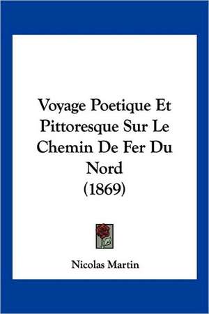 Voyage Poetique Et Pittoresque Sur Le Chemin De Fer Du Nord (1869) de Nicolas Martin