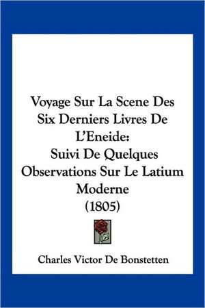 Voyage Sur La Scene Des Six Derniers Livres De L'Eneide de Charles Victor De Bonstetten