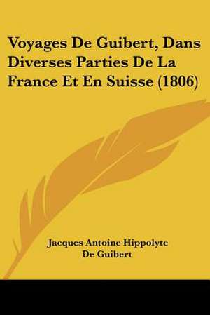 Voyages De Guibert, Dans Diverses Parties De La France Et En Suisse (1806) de Jacques Antoine Hippolyte De Guibert