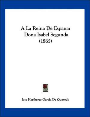 A La Reina De Espana de Jose Heriberto Garcia De Quevedo