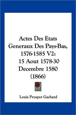 Actes Des Etats Generaux Des Pays-Bas, 1576-1585 V2 de Louis Prosper Gachard