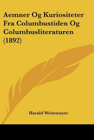 Aemner Og Kuriositeter Fra Columbustiden Og Columbusliteraturen (1892) de Harald Weitemeyer