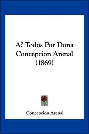 A Todos Por Dona Concepcion Arenal (1869) de Concepcion Arenal