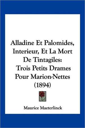 Alladine Et Palomides, Interieur, Et La Mort De Tintagiles de Maurice Maeterlinck