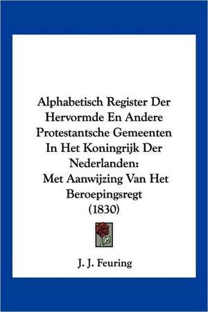 Alphabetisch Register Der Hervormde En Andere Protestantsche Gemeenten In Het Koningrijk Der Nederlanden de J. J. Feuring