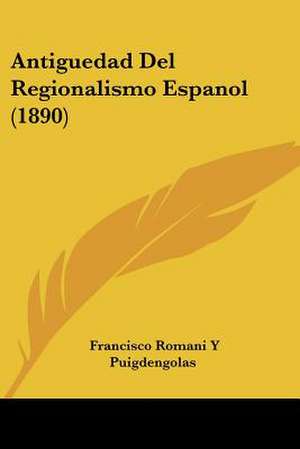 Antiguedad Del Regionalismo Espanol (1890) de Francisco Romani Y Puigdengolas