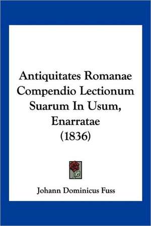 Antiquitates Romanae Compendio Lectionum Suarum In Usum, Enarratae (1836) de Johann Dominicus Fuss