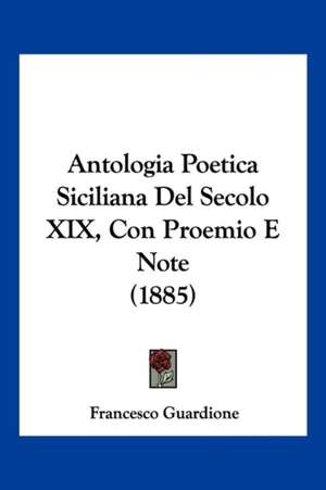 Antologia Poetica Siciliana Del Secolo XIX, Con Proemio E Note (1885) de Francesco Guardione