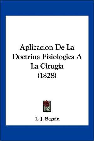 Aplicacion De La Doctrina Fisiologica A La Cirugia (1828) de L. J. Beguin