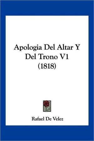 Apologia Del Altar Y Del Trono V1 (1818) de Rafael De Velez