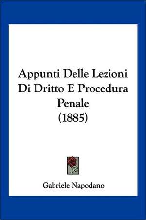 Appunti Delle Lezioni Di Dritto E Procedura Penale (1885) de Gabriele Napodano