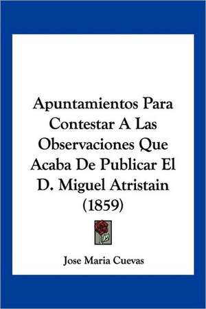 Apuntamientos Para Contestar A Las Observaciones Que Acaba De Publicar El D. Miguel Atristain (1859) de Jose Maria Cuevas